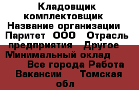 Кладовщик-комплектовщик › Название организации ­ Паритет, ООО › Отрасль предприятия ­ Другое › Минимальный оклад ­ 20 000 - Все города Работа » Вакансии   . Томская обл.